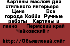 Картины маслом для стильного интерьера › Цена ­ 30 000 - Все города Хобби. Ручные работы » Картины и панно   . Пермский край,Чайковский г.